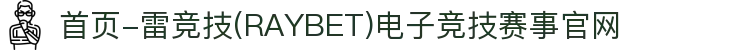首页-雷竞技(RAYBET)电子竞技赛事官网